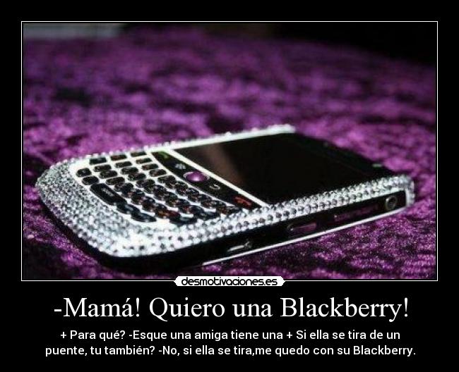 -Mamá! Quiero una Blackberry! -