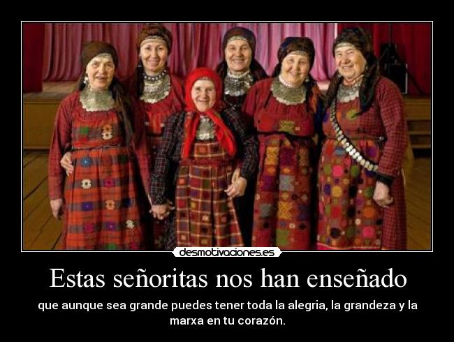 Estas señoritas nos han enseñado - que aunque sea grande puedes tener toda la alegria, la grandeza y la
marxa en tu corazón.