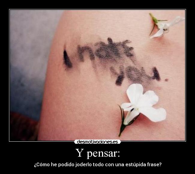 Y pensar: - ¿Cómo he podido joderlo todo con una estúpida frase?