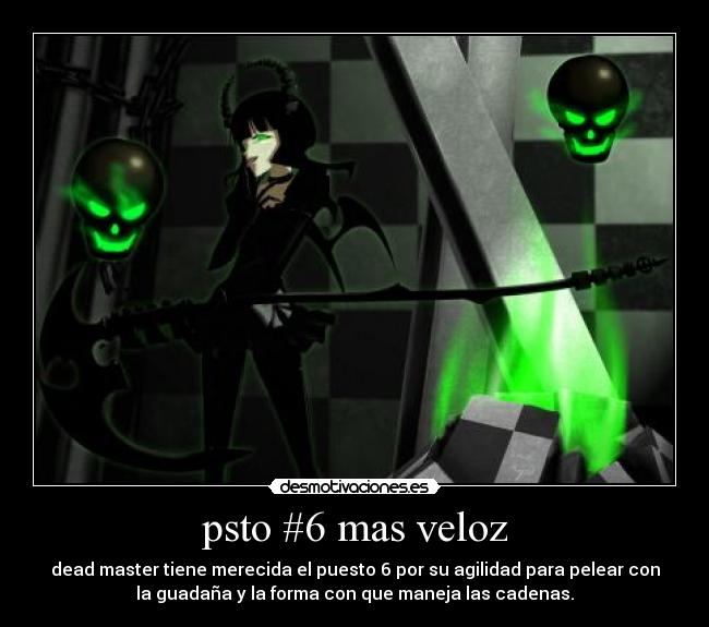 psto #6 mas veloz - dead master tiene merecida el puesto 6 por su agilidad para pelear con
la guadaña y la forma con que maneja las cadenas.