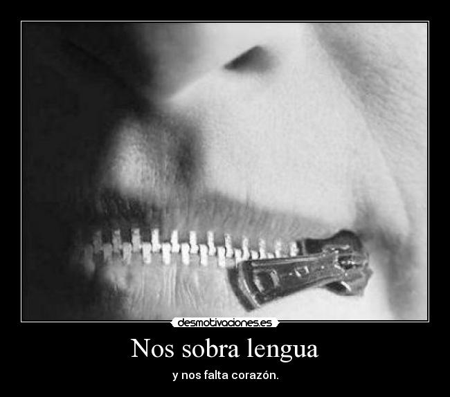 Nos sobra lengua - y nos falta corazón.