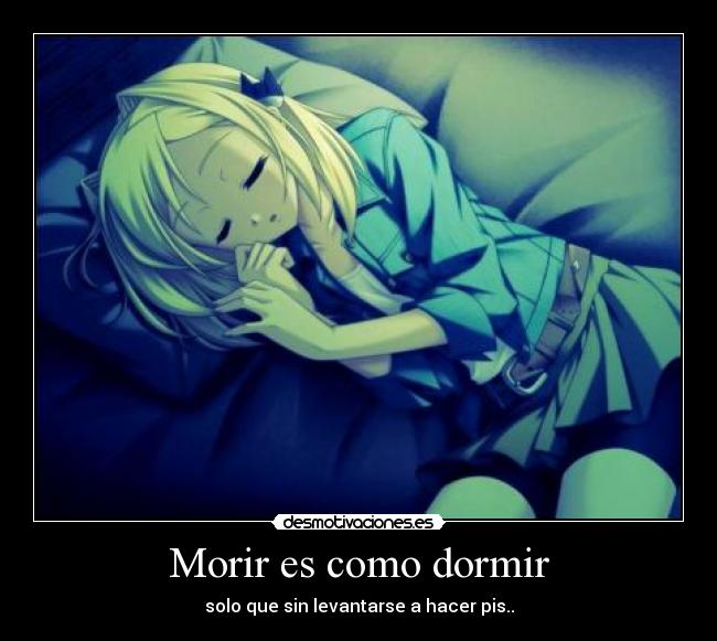 Morir es como dormir - solo que sin levantarse a hacer pis..