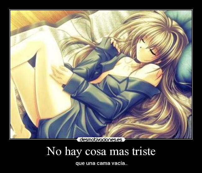 No hay cosa mas triste - que una cama vacía..