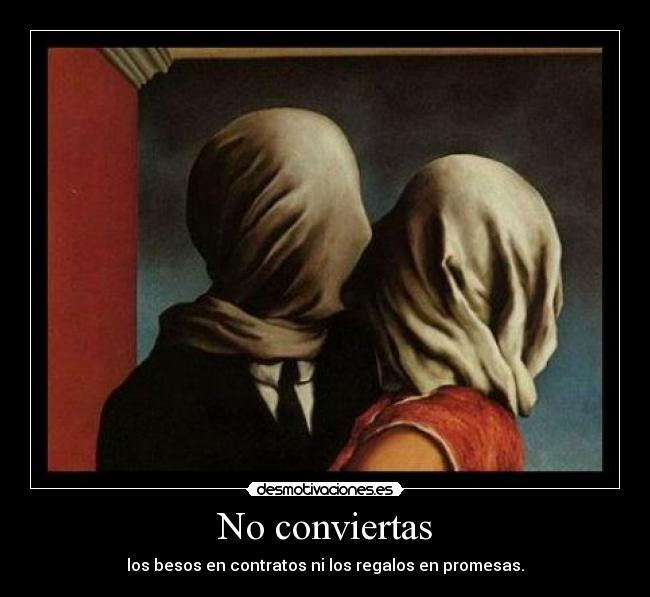 No conviertas - los besos en contratos ni los regalos en promesas.