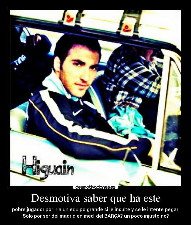 Desmotiva saber que ha este - pobre jugador por ir a un equipo grande si le insulte y se le intente pegar
Solo por ser del madrid en med del BARÇA? un poco injusto no?