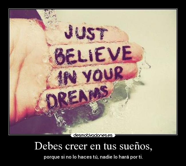 Debes creer en tus sueños, - porque si no lo haces tú, nadie lo hará por ti.