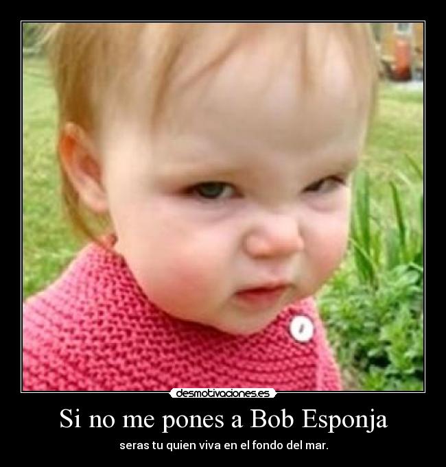 Si no me pones a Bob Esponja -