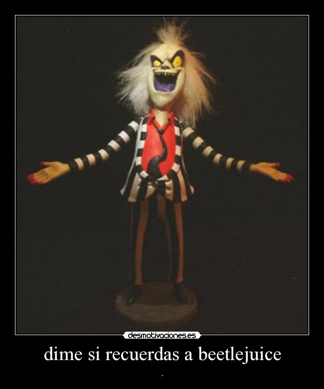 dime si recuerdas a beetlejuice - .