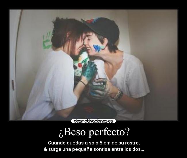 ¿Beso perfecto? - Cuando quedas a solo 5 cm de su rostro,
& surge una pequeña sonrisa entre los dos...