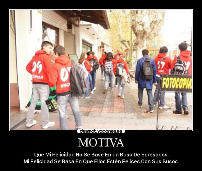 MOTIVA - Que Mi Felicidad No Se Base En un Buso De Egresados.
Mi Felicidad Se Basa En Que Ellos Estén Felices Con Sus Busos.