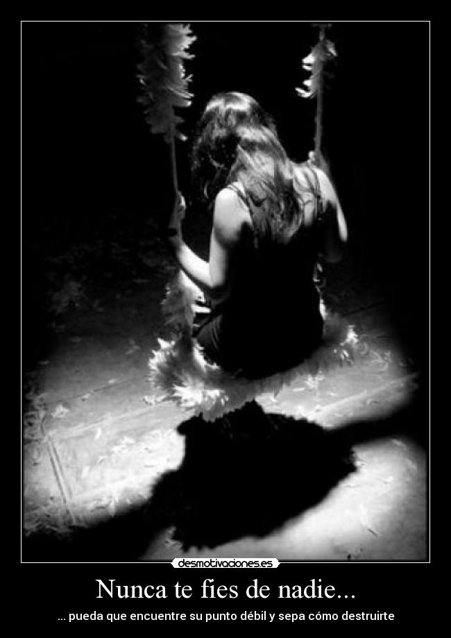 Nunca te fies de nadie... - ... pueda que encuentre su punto débil y sepa cómo destruirte