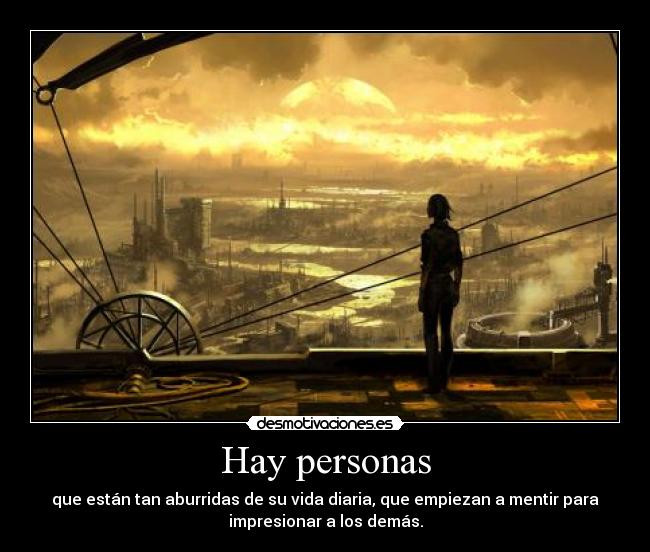 Hay personas - que están tan aburridas de su vida diaria, que empiezan a mentir para
impresionar a los demás.