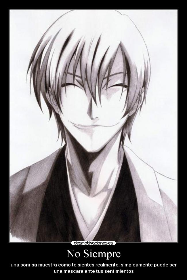 No Siempre - una sonrisa muestra como te sientes realmente, simpleamente puede ser
una mascara ante tus sentimientos