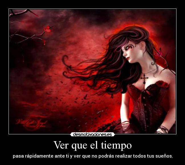 Ver que el tiempo - pasa rápidamente ante ti y ver que no podrás realizar todos tus sueños.