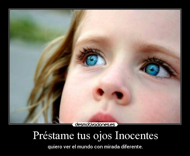 Préstame tus ojos Inocentes - quiero ver el mundo con mirada diferente.