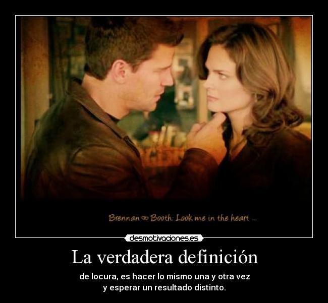 La verdadera definición - de locura, es hacer lo mismo una y otra vez
y esperar un resultado distinto.