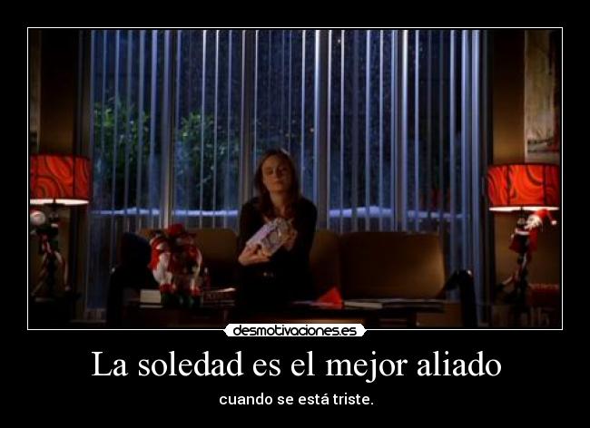 La soledad es el mejor aliado - cuando se está triste.