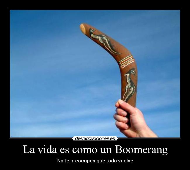 La vida es como un Boomerang - No te preocupes que todo vuelve