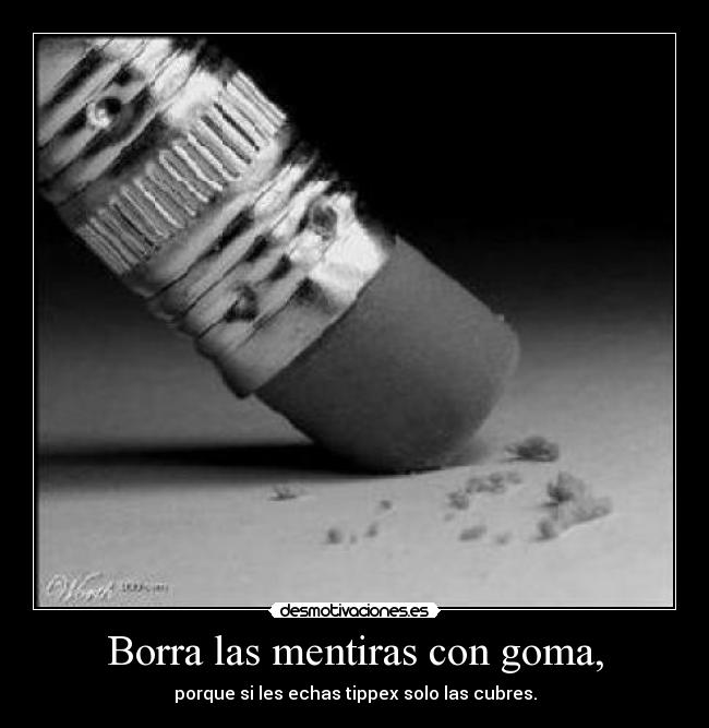 Borra las mentiras con goma, - porque si les echas tippex solo las cubres.