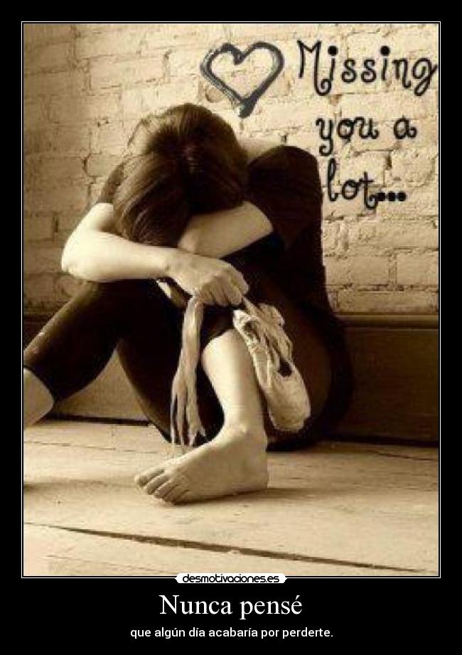 Nunca pensé - que algún día acabaría por perderte.