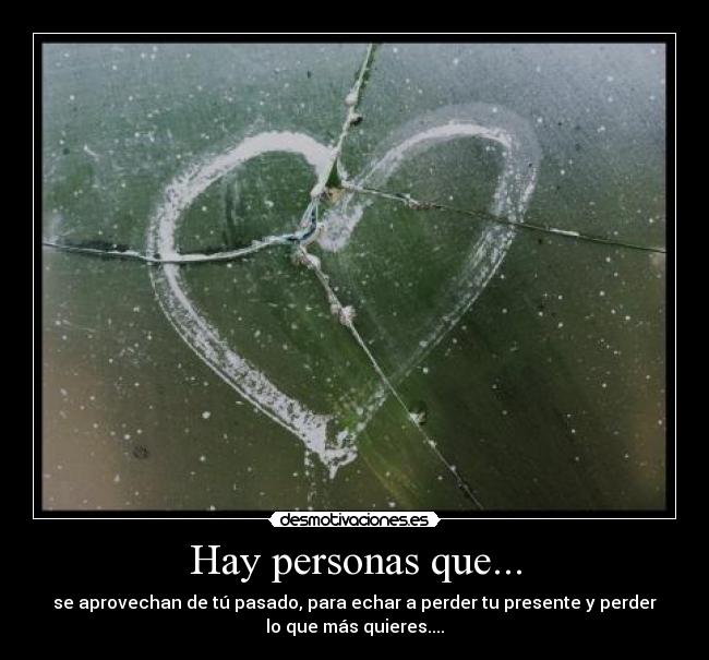 Hay personas que... - se aprovechan de tú pasado, para echar a perder tu presente y perder
lo que más quieres....