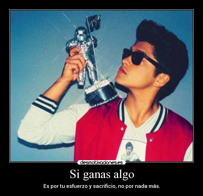 Si ganas algo - Es por tu esfuerzo y sacrificio, no por nada más.