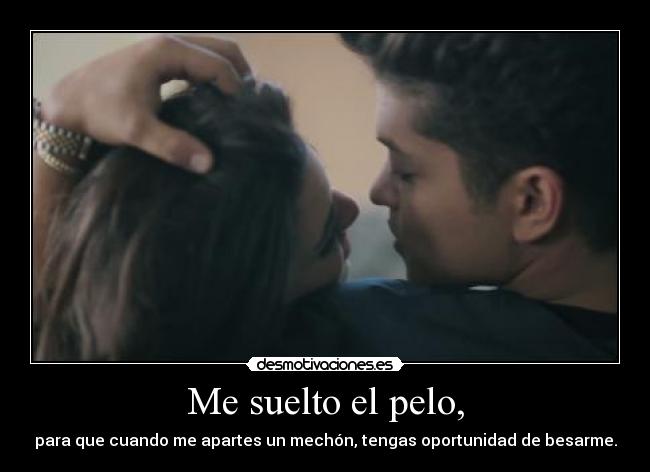 Me suelto el pelo, - para que cuando me apartes un mechón, tengas oportunidad de besarme.