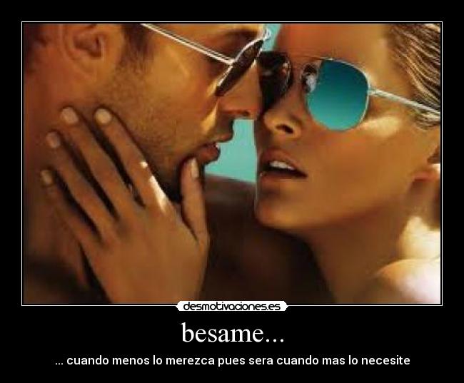 besame... - ... cuando menos lo merezca pues sera cuando mas lo necesite