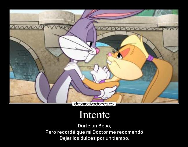 Intente - Darte un Beso,
Pero recordé que mi Doctor me recomendó
Dejar los dulces por un tiempo.