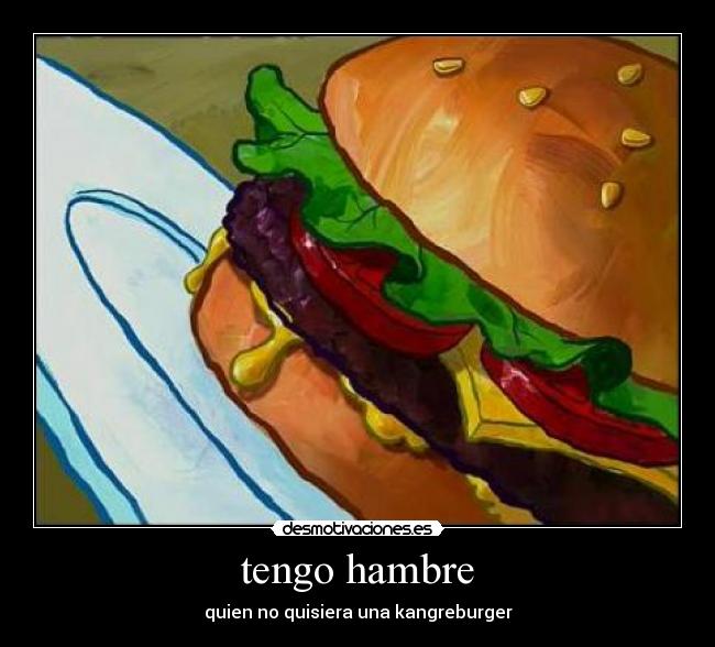 tengo hambre - quien no quisiera una kangreburger