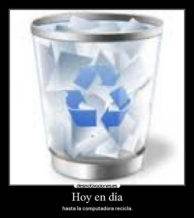 Hoy en día - hasta la computadora recicla.