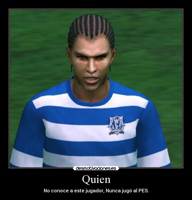 Quien - No conoce a este jugador, Nunca jugó al PES.