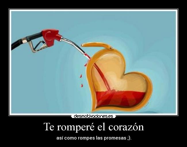 Te romperé el corazón - así como rompes las promesas ;).