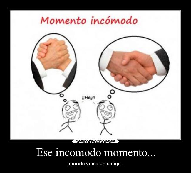 Ese incomodo momento... - cuando ves a un amigo...