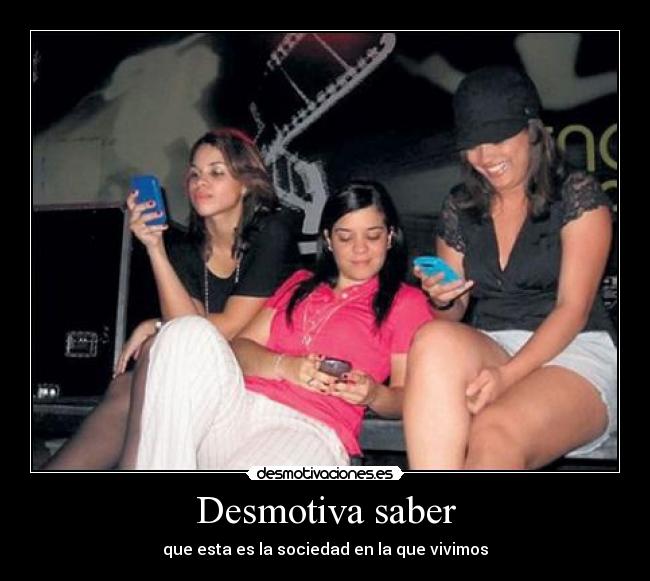 Desmotiva saber - que esta es la sociedad en la que vivimos