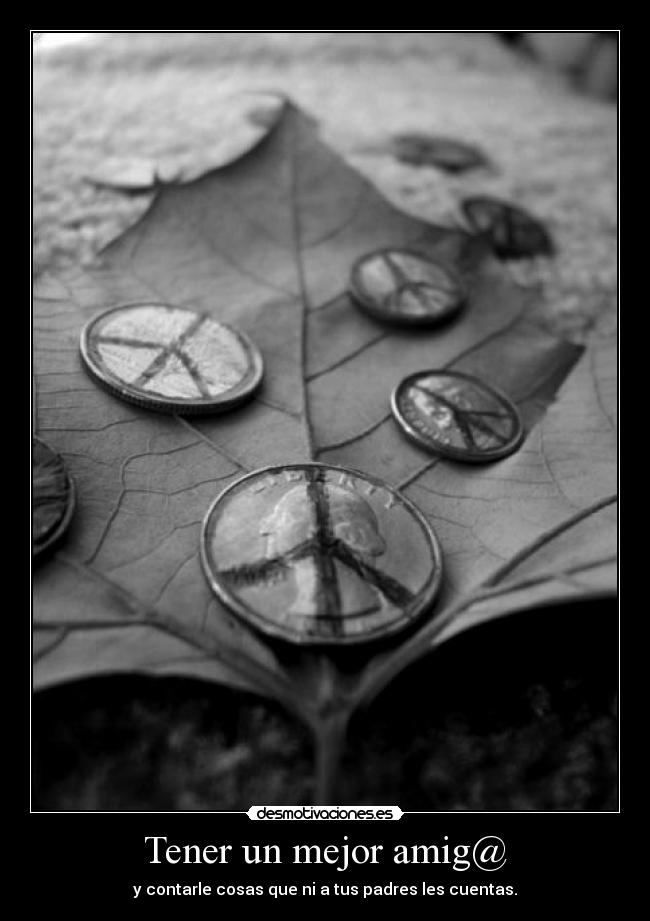 Tener un mejor amig@ - y contarle cosas que ni a tus padres les cuentas.