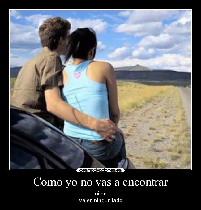 Como yo no vas a encontrar - ni en
Va en ningún lado