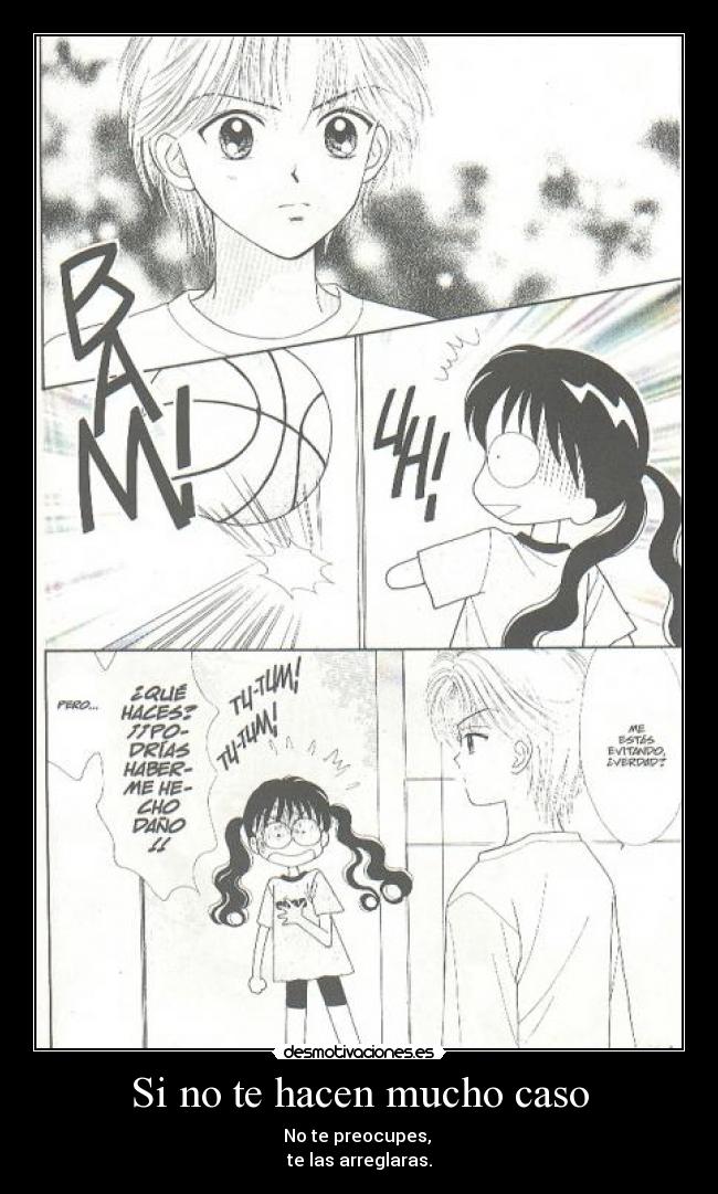 Si no te hacen mucho caso - No te preocupes,
te las arreglaras.