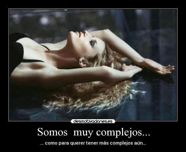 Somos muy complejos... -