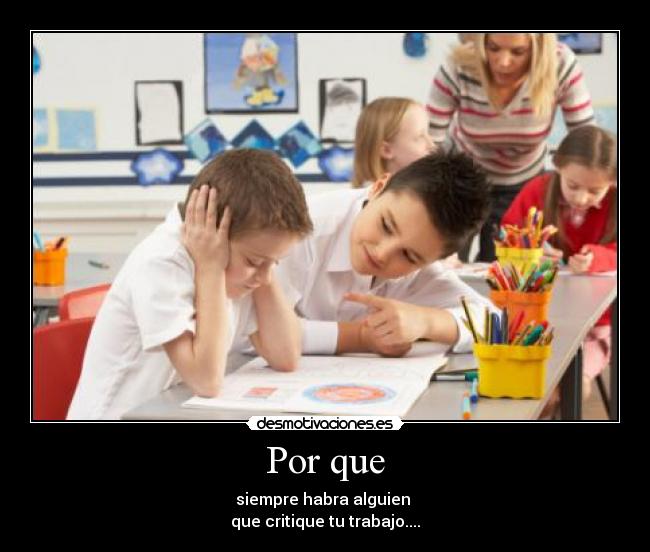 Por que - siempre habra alguien
que critique tu trabajo....