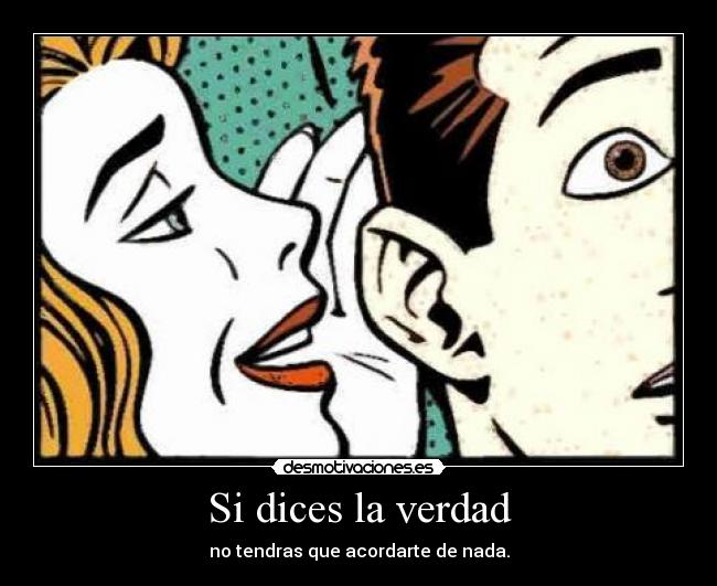 Si dices la verdad - no tendras que acordarte de nada.
