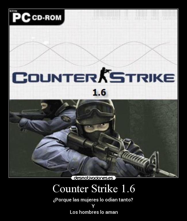 Counter Strike 1.6 - ¿Porque las mujeres lo odian tanto?
Y
Los hombres lo aman