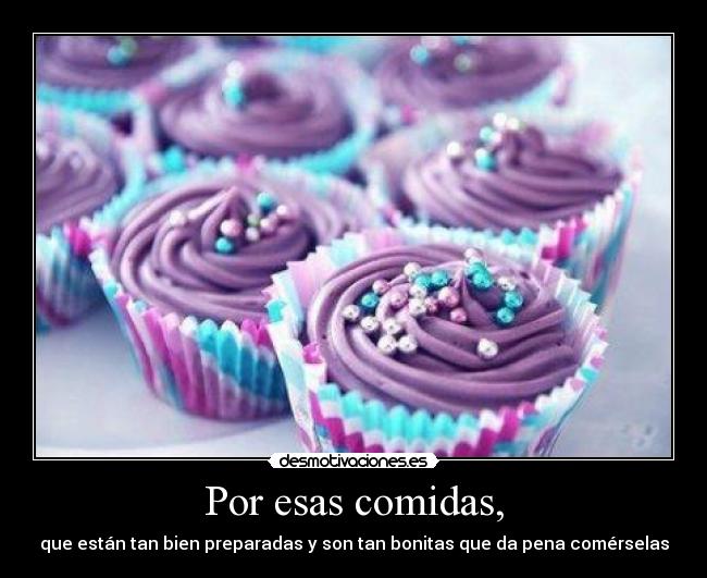 Por esas comidas, - que están tan bien preparadas y son tan bonitas que da pena comérselas