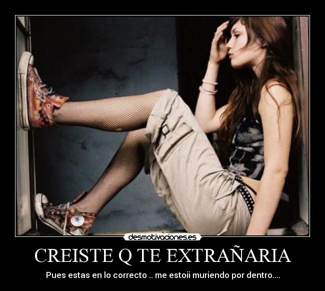 CREISTE Q TE EXTRAÑARIA - Pues estas en lo correcto .. me estoii muriendo por dentro....