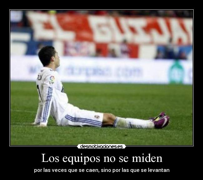 Los equipos no se miden - por las veces que se caen, sino por las que se levantan