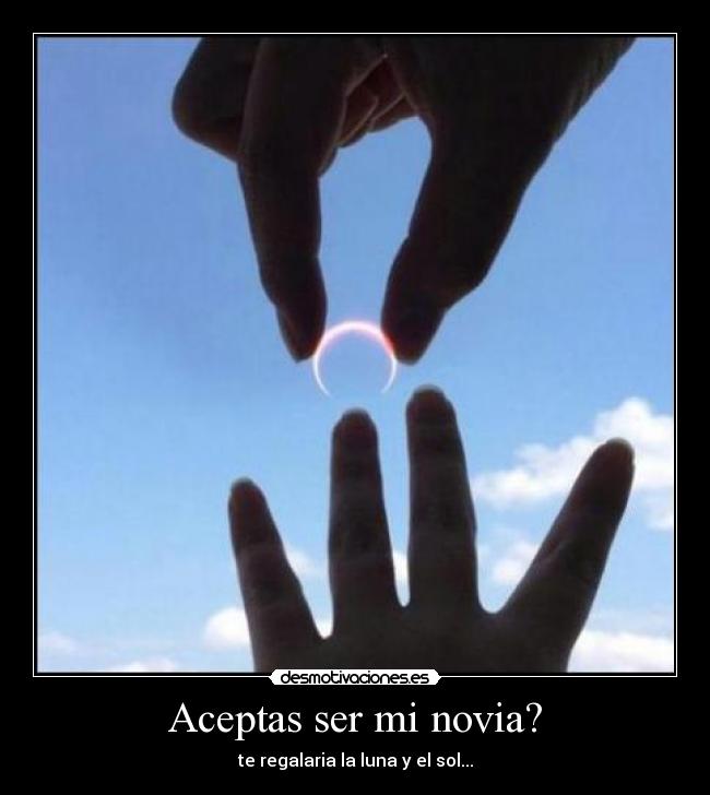 Aceptas ser mi novia? - te regalaria la luna y el sol...