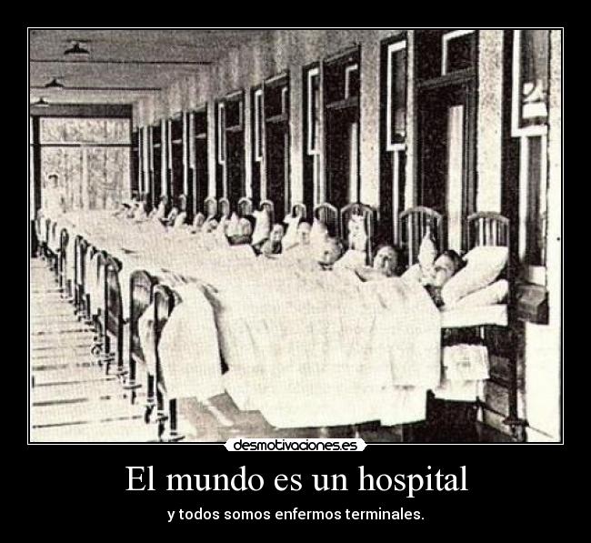 El mundo es un hospital - y todos somos enfermos terminales.