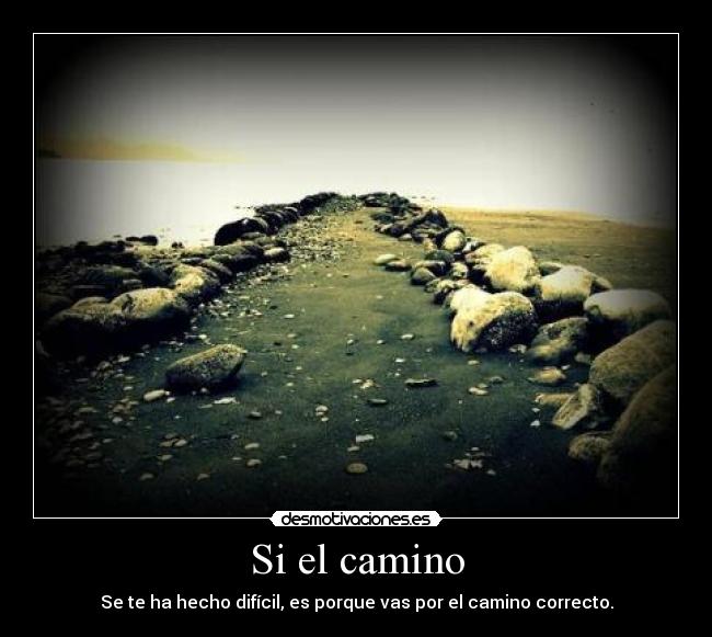 Si el camino - Se te ha hecho difícil, es porque vas por el camino correcto.