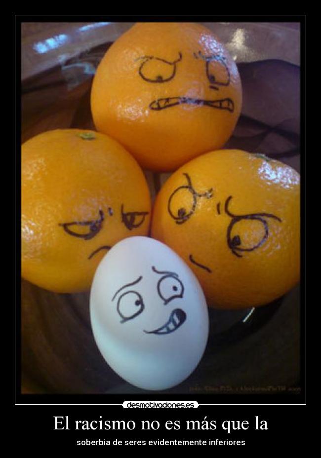 El racismo no es más que la - soberbia de seres evidentemente inferiores