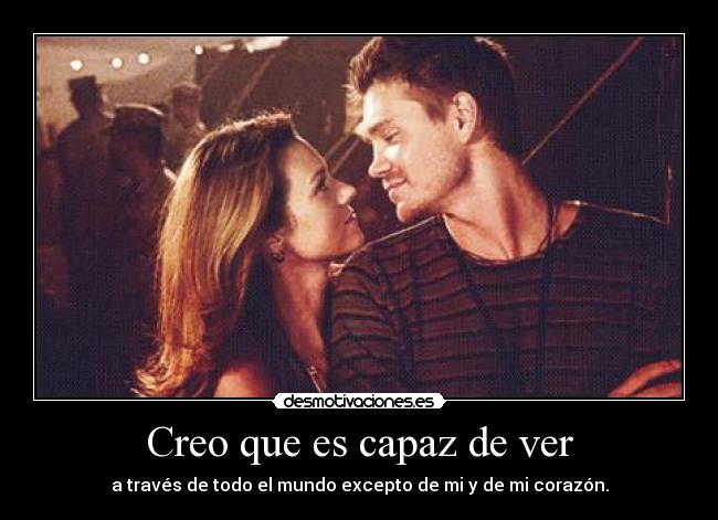 Creo que es capaz de ver - a través de todo el mundo excepto de mi y de mi corazón.